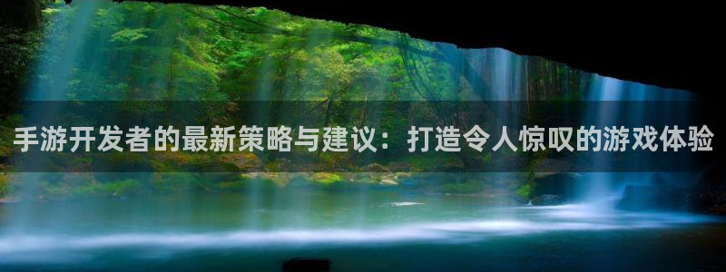 恩佐娱乐：手游开发者的最新策略与建议：打造令人惊叹的游戏体验