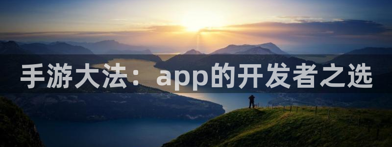 恩佐娱乐手机登录：手游大法：app的开发者之选