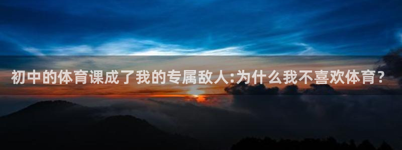 bbin视讯：初中的体育课成了我的专属敌人:为什么我不喜欢体育？