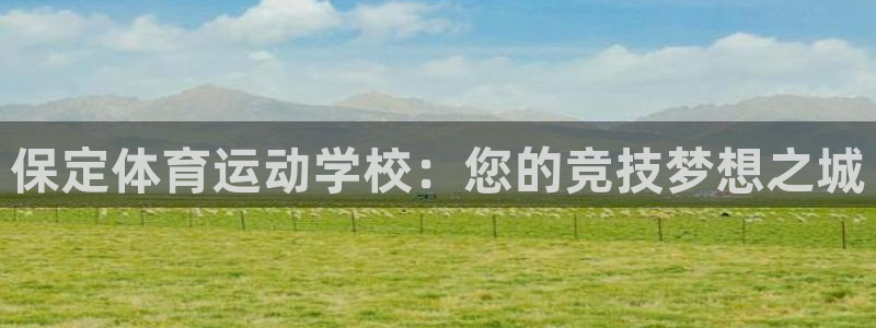 bbin视讯游戏官网：保定体育运动学校：您的竞技梦想之城
