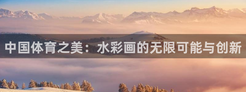 bbin视讯下：中国体育之美：水彩画的无限可能与创新