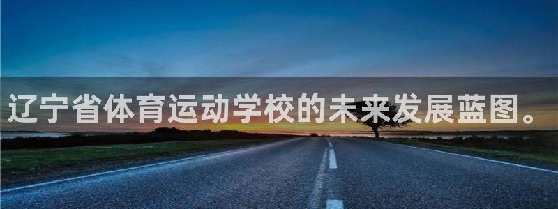 bbin视讯游戏官网：辽宁省体育运动学校的未来发展蓝图。