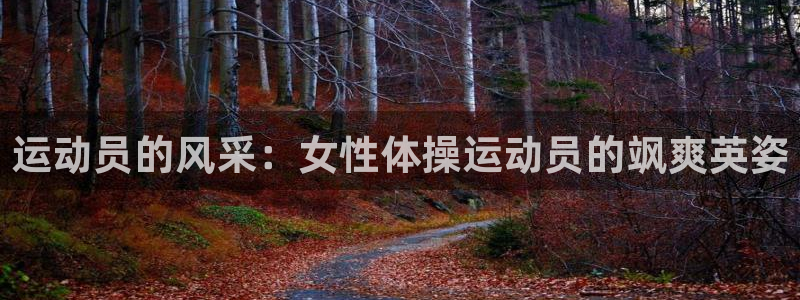 bbin视讯游戏平台：运动员的风采：女性体操运动员的飒爽英姿